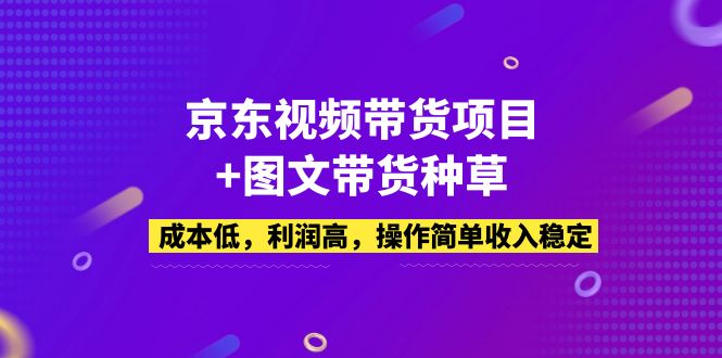 京东视频带货项目+图文带货种草，成本低，利润高，操作简单收入稳定-小哥网