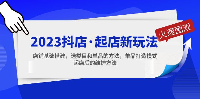 2023抖店·起店新玩法，店铺基础搭建，选类目和单品的方法，单品打造模式-小哥网