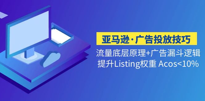 亚马逊·广告投放技巧流量底层+广告漏斗逻辑+提升Listing权重 Acos<10%-小哥网