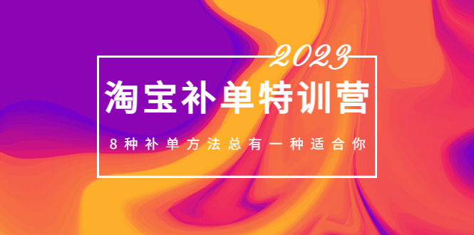 2023最新淘宝补单特训营，8种补单方法总有一种适合你！-小哥网