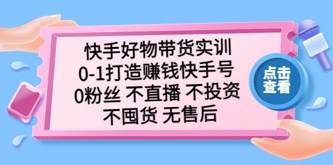 快手好物带货实训：0-1打造赚钱快手号 0粉丝 不直播 不投资 不囤货 无售后-小哥网