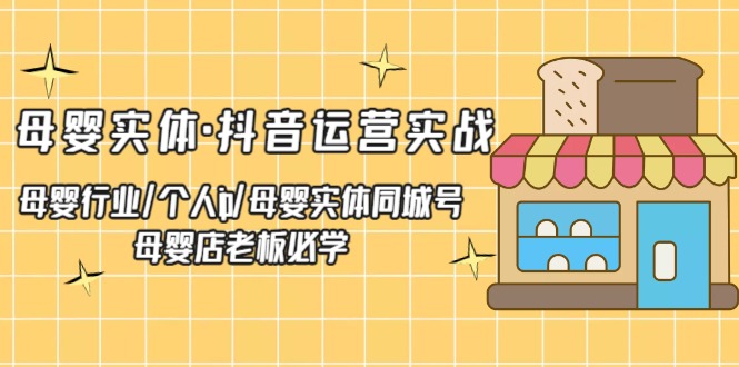 母婴实体·抖音运营实战 母婴行业·个人ip·母婴实体同城号 母婴店老板必学-时尚博客