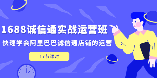 1688诚信通实战运营班，快速学会阿里巴巴诚信通店铺的运营(17节课)-小哥网