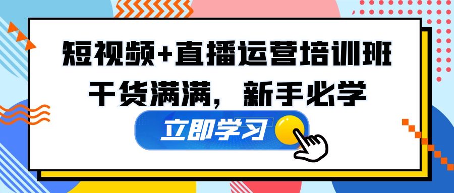 某培训全年短视频+直播运营培训班：干货满满，新手必学！-小哥网