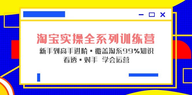 淘宝实操全系列训练营 新手到高手进阶·覆盖·99%知识 看透·对手 学会运营-小哥网