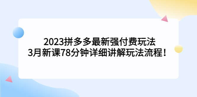 2023拼多多最新强付费玩法，3月新课​78分钟详细讲解玩法流程！-小哥网