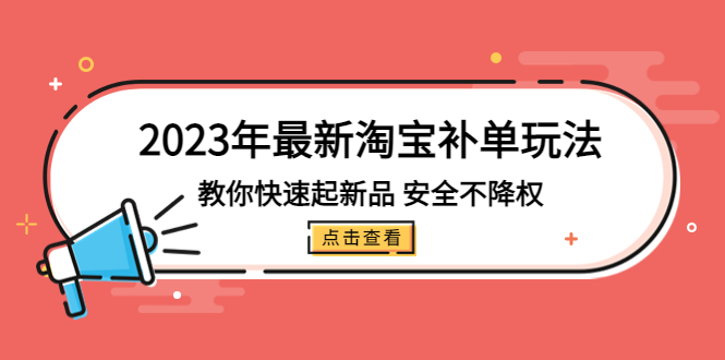 2023年最新淘宝补单玩法，教你快速起·新品，安全·不降权（18课时）-小哥网