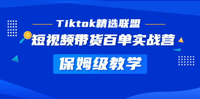 Tiktok精选联盟·短视频带货百单实战营 保姆级教学 快速成为Tiktok带货达人-小哥网