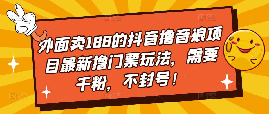 外面卖188的抖音撸音浪项目最新撸门票玩法，需要千粉，不封号！-小哥网