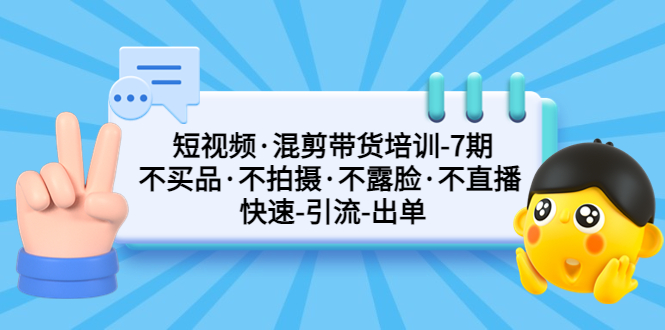 短视频·混剪带货培训-第7期 不买品·不拍摄·不露脸·不直播 快速引流出单-小哥网