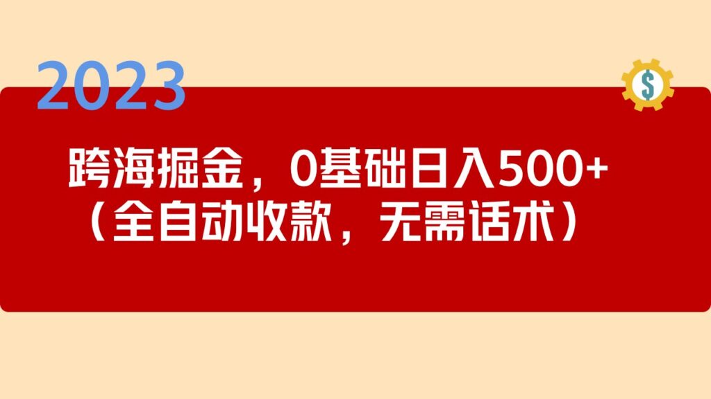 2023跨海掘金长期项目，小白也能日入500+全自动收款 无需话术-时尚博客