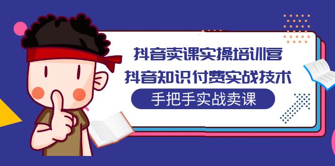 抖音卖课实操培训营：抖音知识付费实战技术，手把手实战课！-小哥网