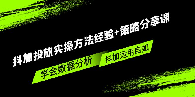 抖加投放实操方法经验+策略分享课，学会数据分析，抖加运用自如！-小哥网