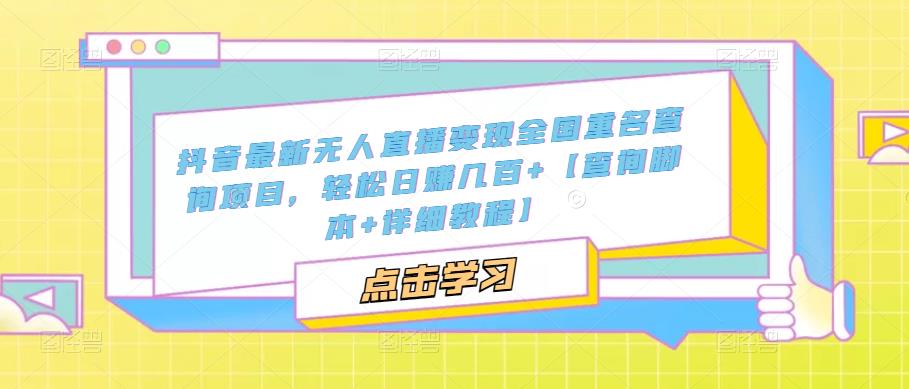 抖音最新无人直播变现全国重名查询项目 日赚几百+【查询脚本+详细教程】-小哥网