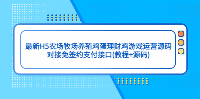 最新H5农场牧场养殖鸡蛋理财鸡游戏运营源码/对接免签约支付接口(教程+源码)-小哥网