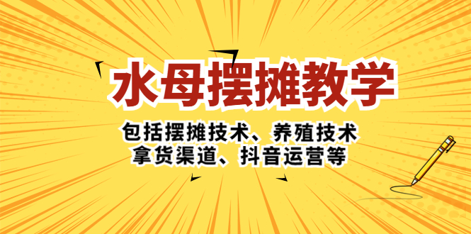 水母·摆摊教学，包括摆摊技术、养殖技术、拿货渠道、抖音运营等-小哥网