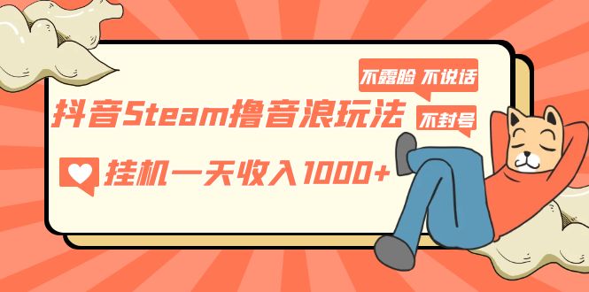 抖音Steam撸音浪玩法 挂机一天收入1000+不露脸 不说话 不封号 社恐人群福音-小哥网