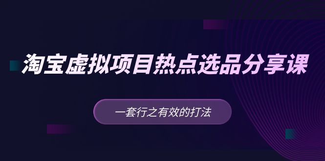 黄岛主 · 淘宝虚拟项目热点选品分享课：一套行之有效的打法！-小哥网