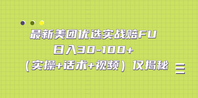 最新美团优选实战赔FU：日入30-100+（实操+话术+视频）仅揭秘-小哥网