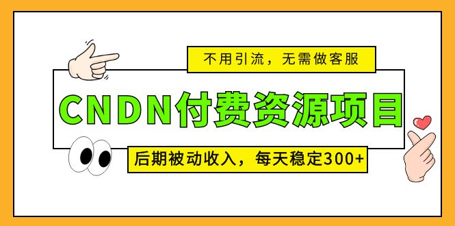 CNDN付费资源项目，不用引流，无需做客服，后期被动收入，每天稳定300+-小哥网