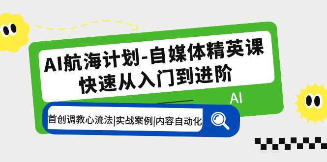 AI航海计划-自媒体精英课 入门到进阶 首创调教心流法|实战案例|内容自动化-小哥网