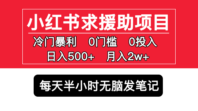 小红书求援助项目，冷门但暴利 0门槛无脑发笔记 日入500+月入2w 可多号操作-小哥网