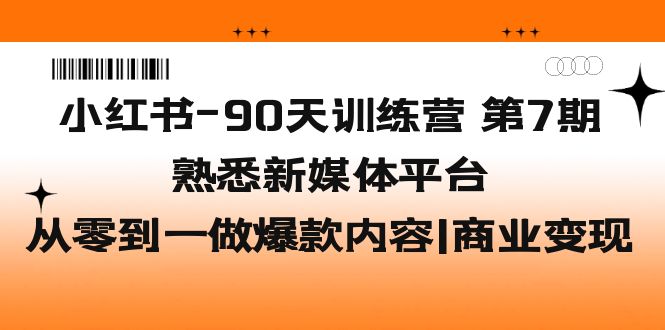 小红书-90天训练营-第7期，熟悉新媒体平台|从零到一做爆款内容|商业变现-小哥网