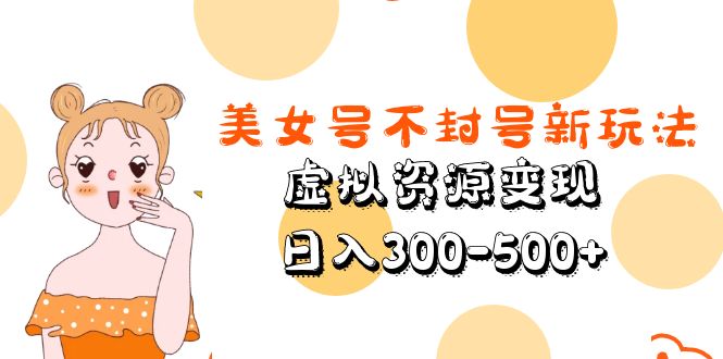 美女号不封号新玩法，虚拟资源变现，日入300-500+-小哥网