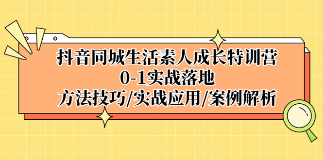 抖音同城生活素人成长特训营，0-1实战落地，方法技巧|实战应用|案例解析-小哥网