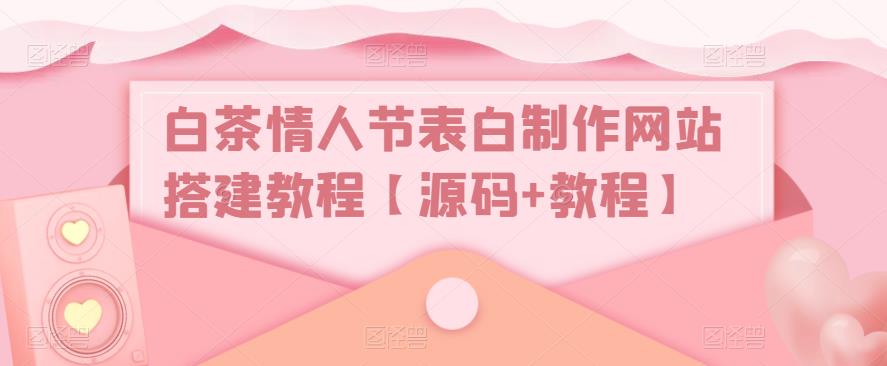 白茶情人节表白制作网站搭建教程【源码+视频教程】-小哥网