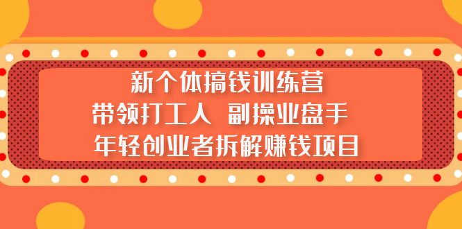 新个体搞钱训练营：带领打工人 副操业盘手 年轻创业者拆解赚钱项目-小哥网