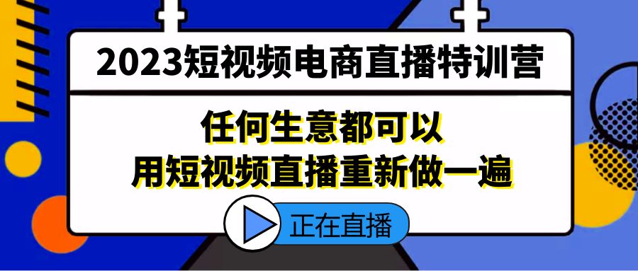 2023短视频电商直播特训营，任何生意都可以用短视频直播重新做一遍-小哥网