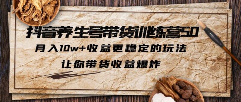 抖音养生号带货·训练营5.0，月入10w+收益更稳定的玩法，让你带货收益爆炸-小哥网