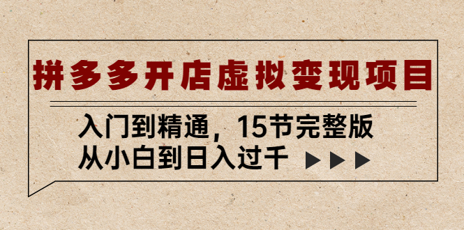 拼多多开店虚拟变现项目：入门到精通，从小白到日入过千（15节完整版）-小哥网