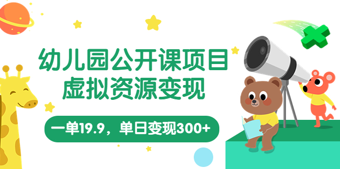 幼儿园公开课项目，虚拟资源变现，一单19.9，单日变现300+（教程+资料）-小哥网