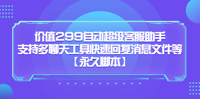 价值299自动超级客服助手，支持多聊天工具快速回复消息文件等【永久脚本】-小哥网