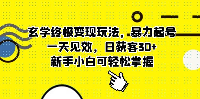 玄学终极变现玩法，暴力起号，一天见效，日获客30+，新手小白可轻松掌握-小哥网