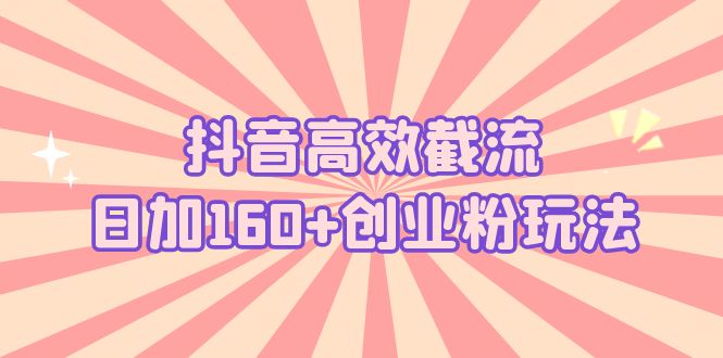 抖音高效截流日加160+创业粉玩法：详细操作实战演示！-小哥网