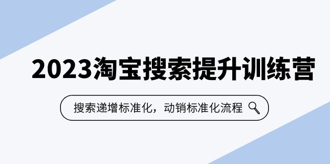 2023淘宝搜索-提升训练营，搜索-递增标准化，动销标准化流程（7节课）-小哥网