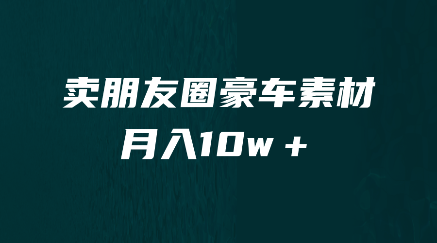 卖朋友圈素材，月入10w＋，小众暴利的赛道，谁做谁赚钱（教程+素材）-小哥网