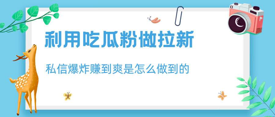 利用吃瓜粉做拉新，私信爆炸日入1000+赚到爽是怎么做到的-小哥网