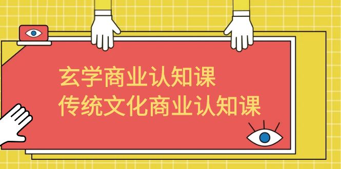 玄学 商业认知课，传统文化商业认知课（43节课）-小哥网