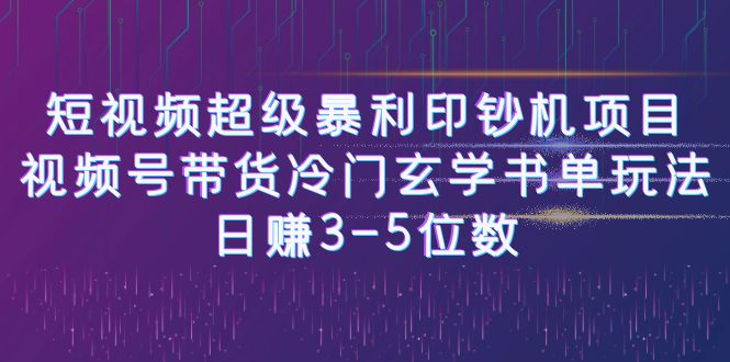 短视频超级暴利印钞机项目：视频号带货冷门玄学书单玩法，日赚3-5位数-小哥网