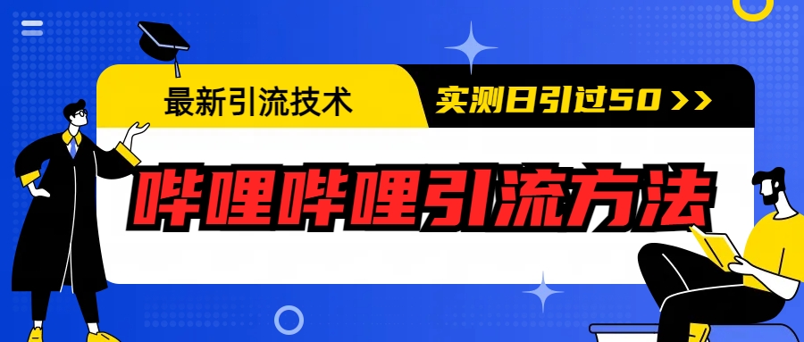 最新引流技术：哔哩哔哩引流方法，实测日引50+-小哥网