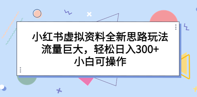 小红书虚拟资料全新思路玩法，流量巨大，轻松日入300+，小白可操作-小哥网