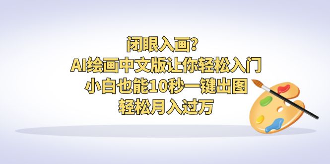 闭眼入画？AI绘画中文版让你轻松入门！小白也能10秒一键出图，轻松月入过万-小哥网