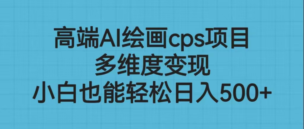 高端AI绘画cps项目，多维度变现，小白也能轻松日入500+-小哥网