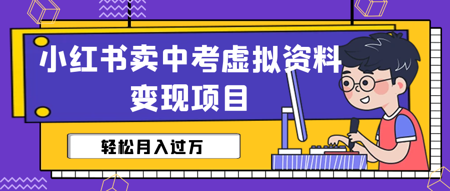 小红书卖中考虚拟资料变现分享课：轻松月入过万（视频+配套资料）-小哥网