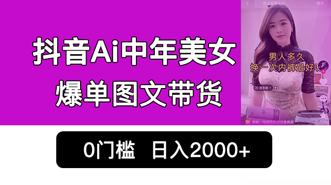 抖音Ai中年美女爆单图文带货，最新玩法，0门槛发图文，日入2000+销量爆炸-小哥网