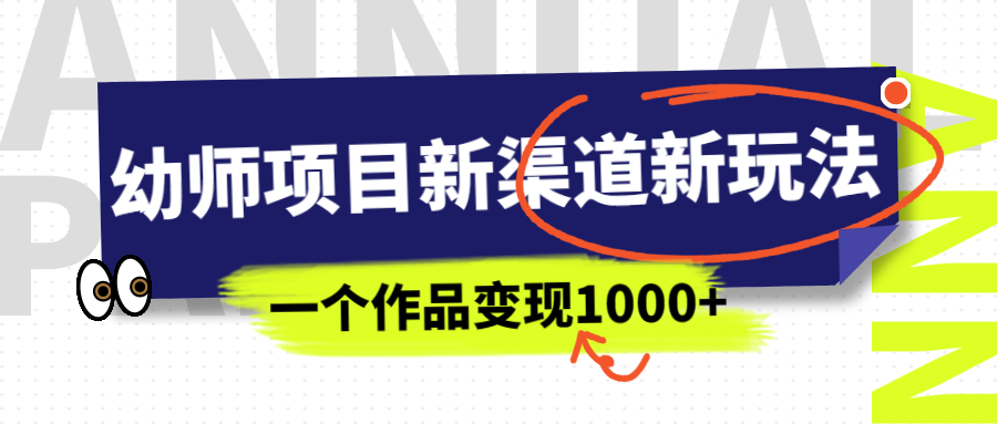 幼师项目新渠道新玩法，一个作品变现1000+，一部手机实现月入过万-小哥网